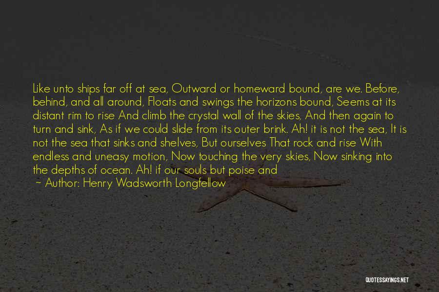 Henry Wadsworth Longfellow Quotes: Like Unto Ships Far Off At Sea, Outward Or Homeward Bound, Are We. Before, Behind, And All Around, Floats And