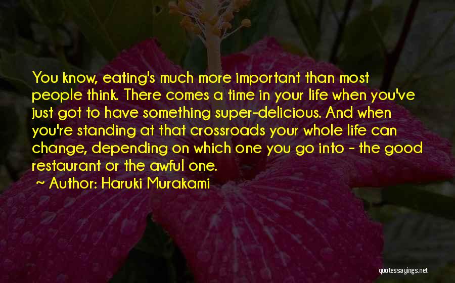 Haruki Murakami Quotes: You Know, Eating's Much More Important Than Most People Think. There Comes A Time In Your Life When You've Just