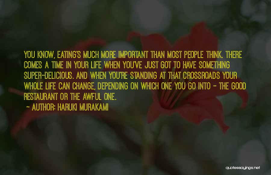 Haruki Murakami Quotes: You Know, Eating's Much More Important Than Most People Think. There Comes A Time In Your Life When You've Just