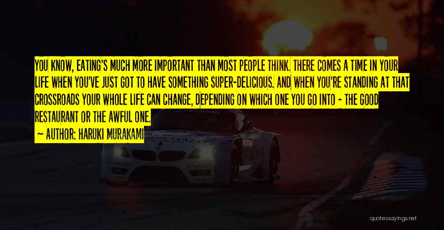 Haruki Murakami Quotes: You Know, Eating's Much More Important Than Most People Think. There Comes A Time In Your Life When You've Just