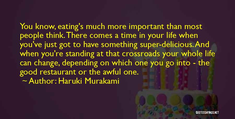 Haruki Murakami Quotes: You Know, Eating's Much More Important Than Most People Think. There Comes A Time In Your Life When You've Just