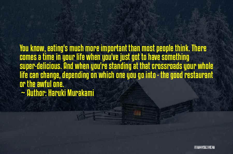 Haruki Murakami Quotes: You Know, Eating's Much More Important Than Most People Think. There Comes A Time In Your Life When You've Just