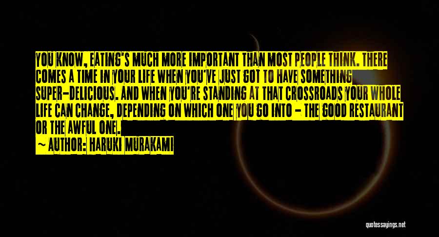 Haruki Murakami Quotes: You Know, Eating's Much More Important Than Most People Think. There Comes A Time In Your Life When You've Just