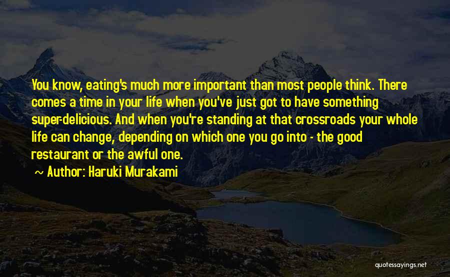 Haruki Murakami Quotes: You Know, Eating's Much More Important Than Most People Think. There Comes A Time In Your Life When You've Just