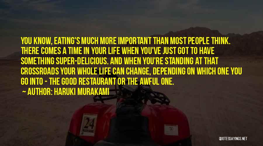 Haruki Murakami Quotes: You Know, Eating's Much More Important Than Most People Think. There Comes A Time In Your Life When You've Just