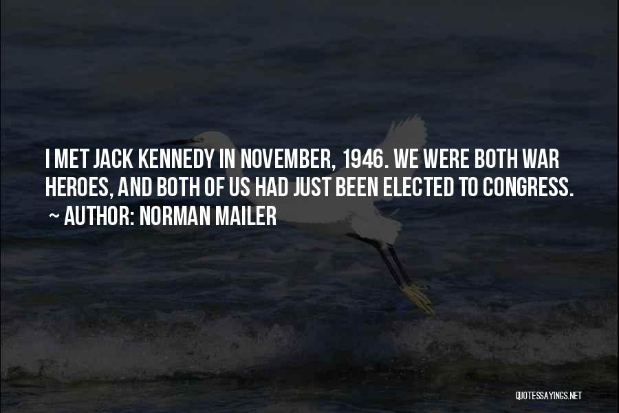 Norman Mailer Quotes: I Met Jack Kennedy In November, 1946. We Were Both War Heroes, And Both Of Us Had Just Been Elected