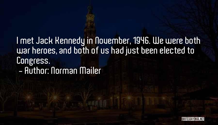 Norman Mailer Quotes: I Met Jack Kennedy In November, 1946. We Were Both War Heroes, And Both Of Us Had Just Been Elected