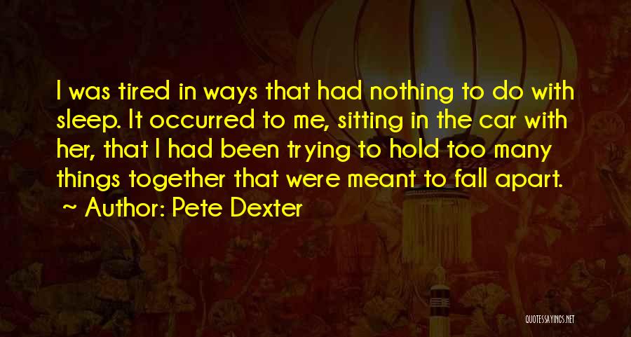 Pete Dexter Quotes: I Was Tired In Ways That Had Nothing To Do With Sleep. It Occurred To Me, Sitting In The Car
