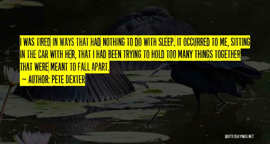 Pete Dexter Quotes: I Was Tired In Ways That Had Nothing To Do With Sleep. It Occurred To Me, Sitting In The Car