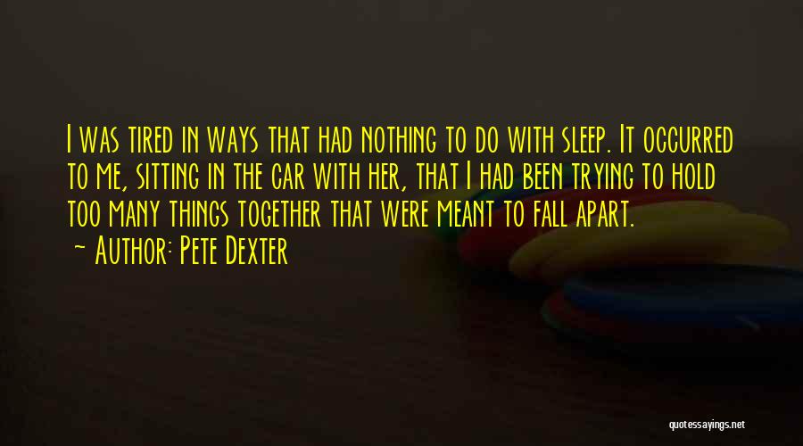 Pete Dexter Quotes: I Was Tired In Ways That Had Nothing To Do With Sleep. It Occurred To Me, Sitting In The Car