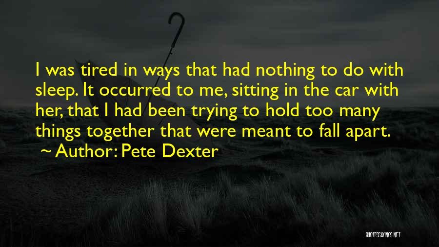 Pete Dexter Quotes: I Was Tired In Ways That Had Nothing To Do With Sleep. It Occurred To Me, Sitting In The Car