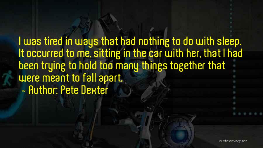 Pete Dexter Quotes: I Was Tired In Ways That Had Nothing To Do With Sleep. It Occurred To Me, Sitting In The Car