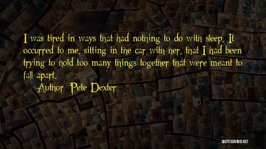 Pete Dexter Quotes: I Was Tired In Ways That Had Nothing To Do With Sleep. It Occurred To Me, Sitting In The Car