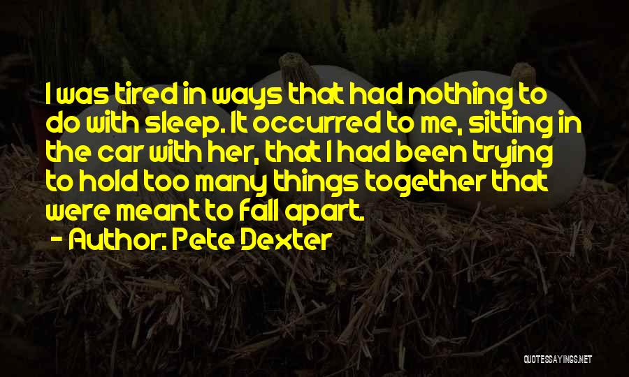 Pete Dexter Quotes: I Was Tired In Ways That Had Nothing To Do With Sleep. It Occurred To Me, Sitting In The Car