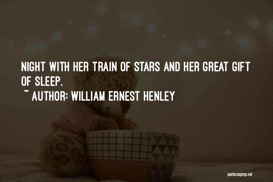 William Ernest Henley Quotes: Night With Her Train Of Stars And Her Great Gift Of Sleep.