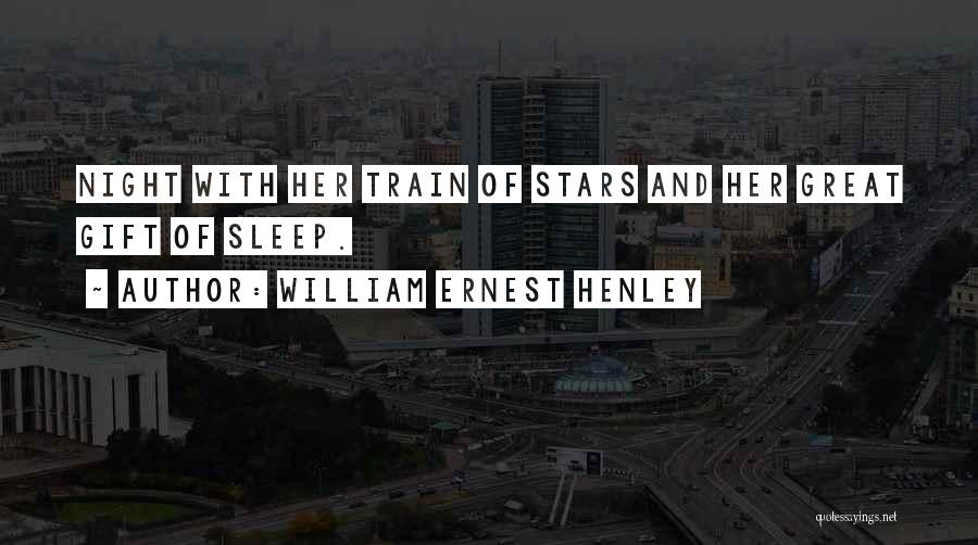 William Ernest Henley Quotes: Night With Her Train Of Stars And Her Great Gift Of Sleep.