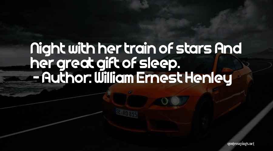 William Ernest Henley Quotes: Night With Her Train Of Stars And Her Great Gift Of Sleep.