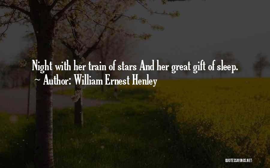 William Ernest Henley Quotes: Night With Her Train Of Stars And Her Great Gift Of Sleep.