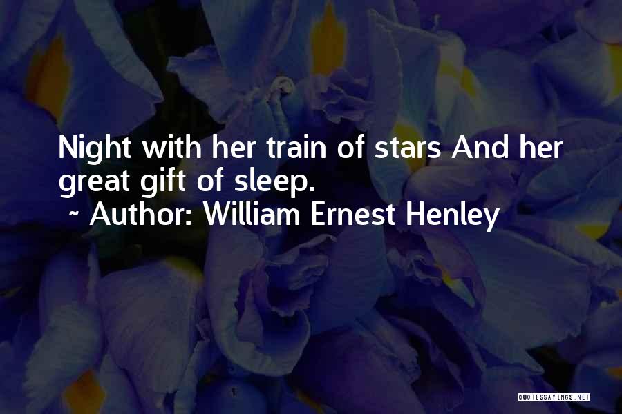 William Ernest Henley Quotes: Night With Her Train Of Stars And Her Great Gift Of Sleep.