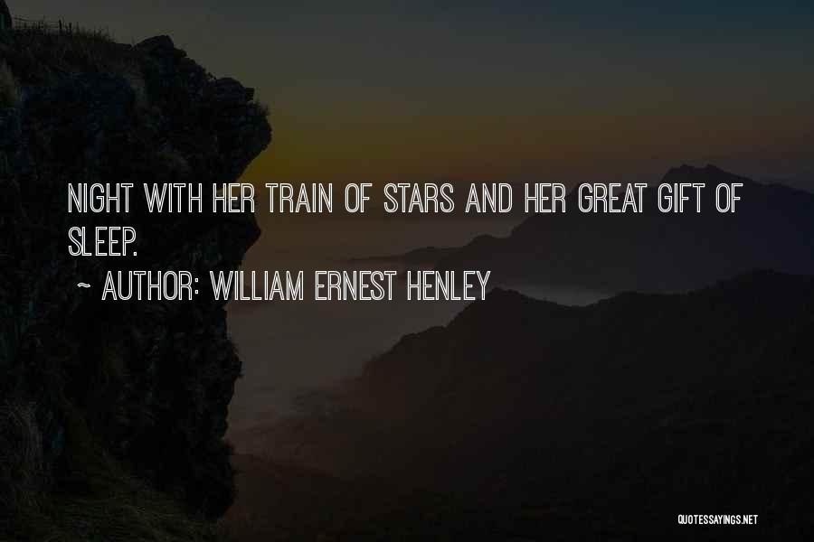 William Ernest Henley Quotes: Night With Her Train Of Stars And Her Great Gift Of Sleep.