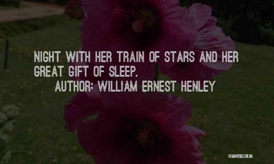 William Ernest Henley Quotes: Night With Her Train Of Stars And Her Great Gift Of Sleep.