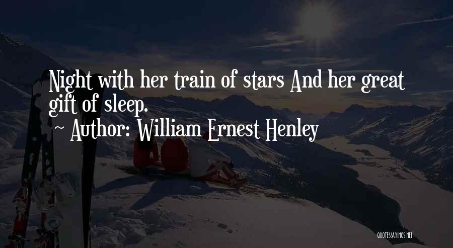 William Ernest Henley Quotes: Night With Her Train Of Stars And Her Great Gift Of Sleep.