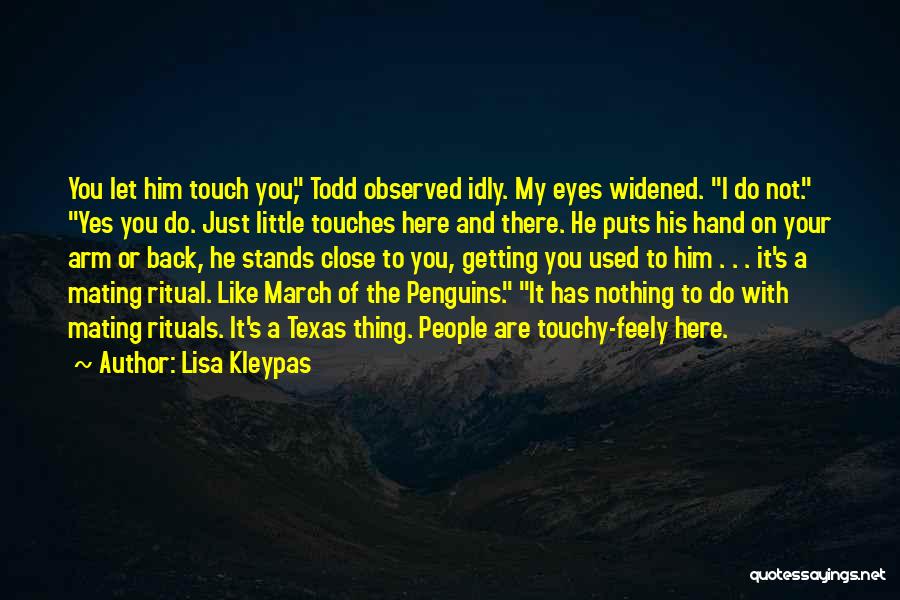 Lisa Kleypas Quotes: You Let Him Touch You, Todd Observed Idly. My Eyes Widened. I Do Not. Yes You Do. Just Little Touches