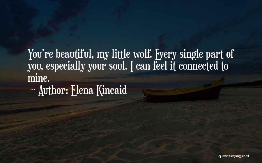 Elena Kincaid Quotes: You're Beautiful, My Little Wolf. Every Single Part Of You, Especially Your Soul. I Can Feel It Connected To Mine.