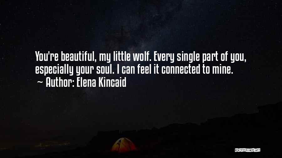 Elena Kincaid Quotes: You're Beautiful, My Little Wolf. Every Single Part Of You, Especially Your Soul. I Can Feel It Connected To Mine.