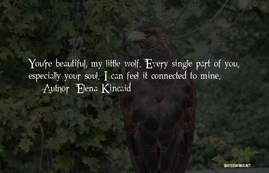 Elena Kincaid Quotes: You're Beautiful, My Little Wolf. Every Single Part Of You, Especially Your Soul. I Can Feel It Connected To Mine.