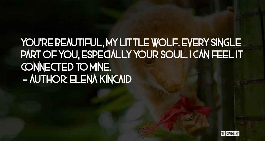 Elena Kincaid Quotes: You're Beautiful, My Little Wolf. Every Single Part Of You, Especially Your Soul. I Can Feel It Connected To Mine.