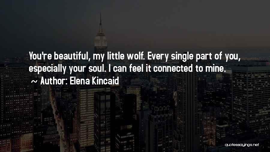 Elena Kincaid Quotes: You're Beautiful, My Little Wolf. Every Single Part Of You, Especially Your Soul. I Can Feel It Connected To Mine.