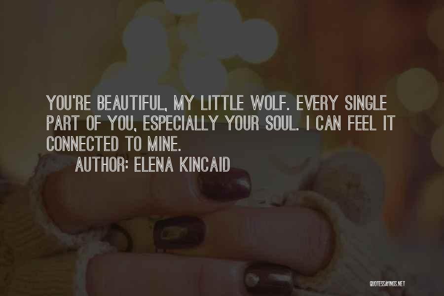 Elena Kincaid Quotes: You're Beautiful, My Little Wolf. Every Single Part Of You, Especially Your Soul. I Can Feel It Connected To Mine.