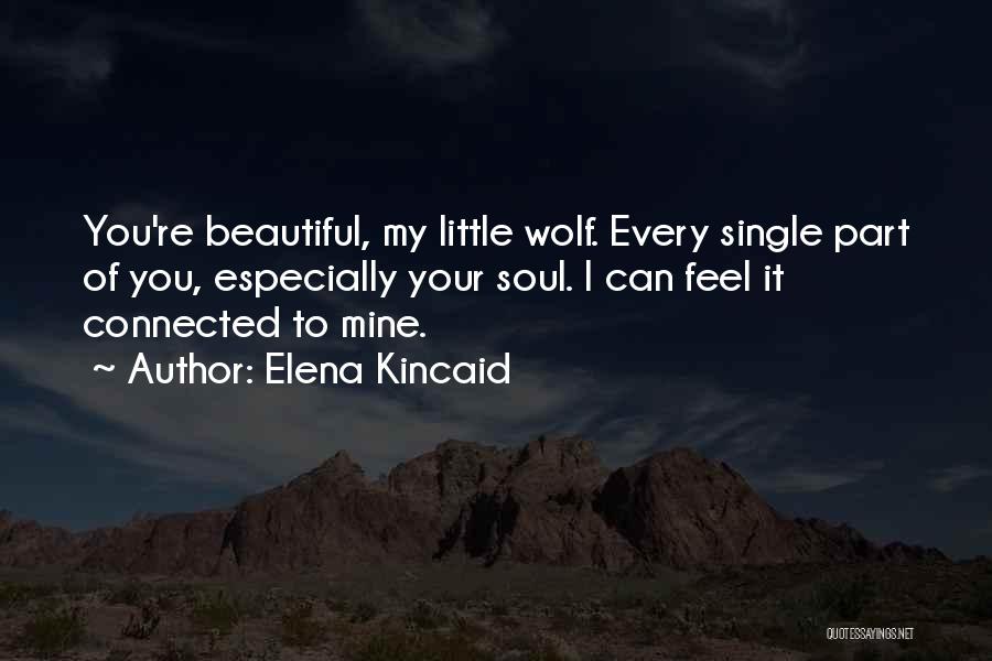 Elena Kincaid Quotes: You're Beautiful, My Little Wolf. Every Single Part Of You, Especially Your Soul. I Can Feel It Connected To Mine.