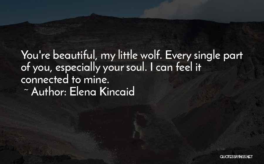 Elena Kincaid Quotes: You're Beautiful, My Little Wolf. Every Single Part Of You, Especially Your Soul. I Can Feel It Connected To Mine.