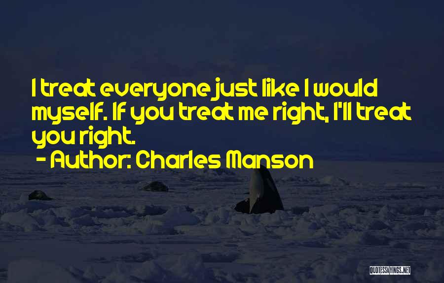 Charles Manson Quotes: I Treat Everyone Just Like I Would Myself. If You Treat Me Right, I'll Treat You Right.