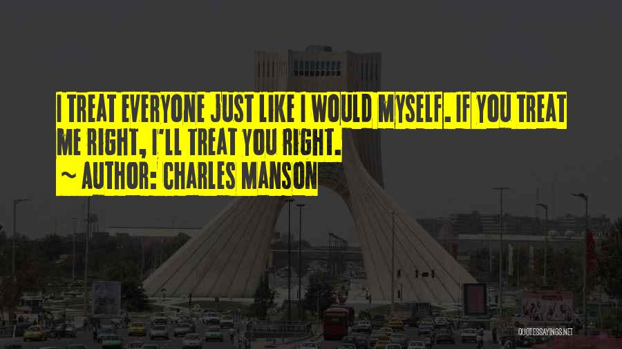 Charles Manson Quotes: I Treat Everyone Just Like I Would Myself. If You Treat Me Right, I'll Treat You Right.