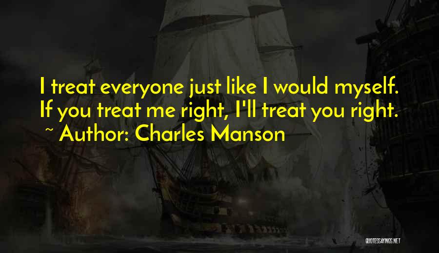 Charles Manson Quotes: I Treat Everyone Just Like I Would Myself. If You Treat Me Right, I'll Treat You Right.