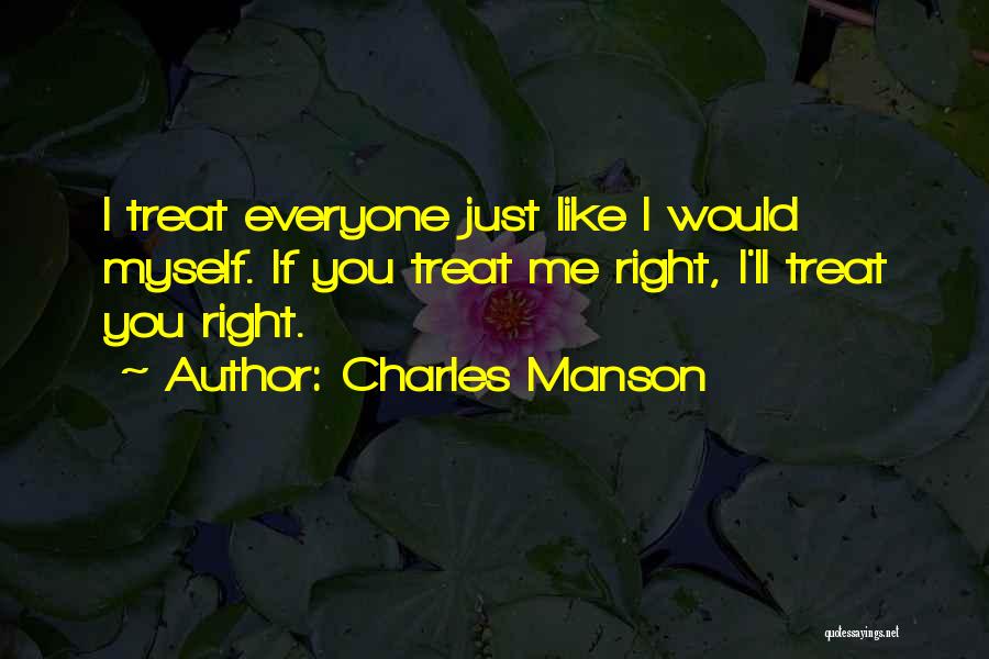 Charles Manson Quotes: I Treat Everyone Just Like I Would Myself. If You Treat Me Right, I'll Treat You Right.