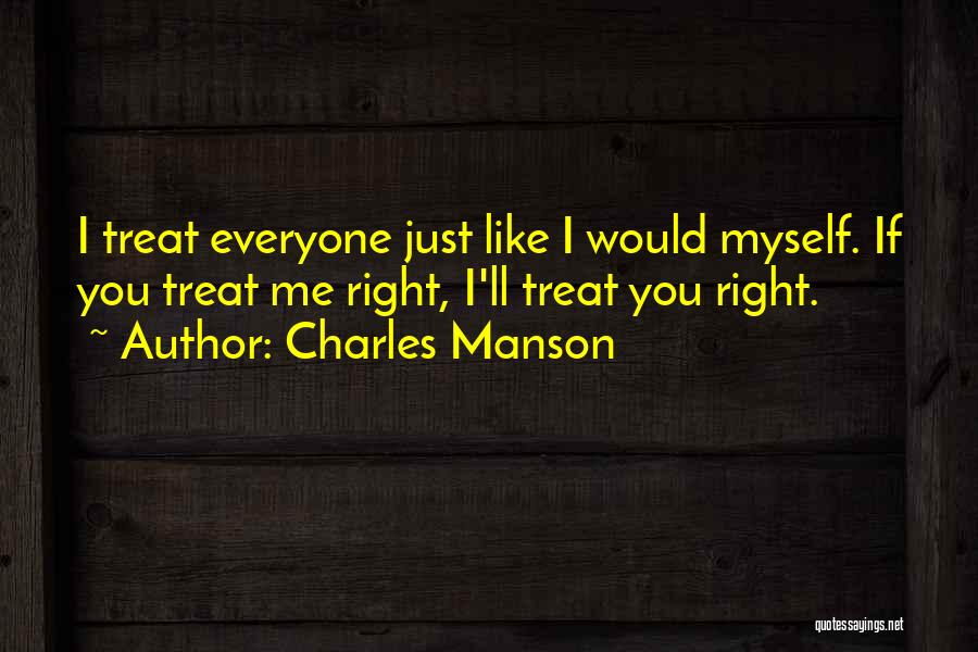 Charles Manson Quotes: I Treat Everyone Just Like I Would Myself. If You Treat Me Right, I'll Treat You Right.