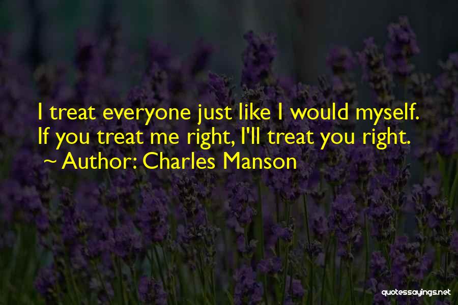 Charles Manson Quotes: I Treat Everyone Just Like I Would Myself. If You Treat Me Right, I'll Treat You Right.