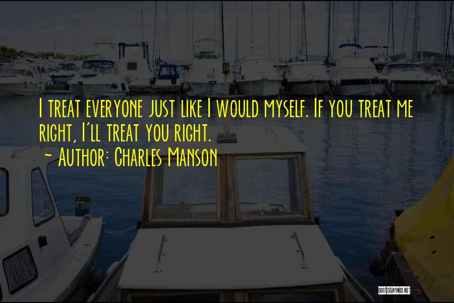 Charles Manson Quotes: I Treat Everyone Just Like I Would Myself. If You Treat Me Right, I'll Treat You Right.