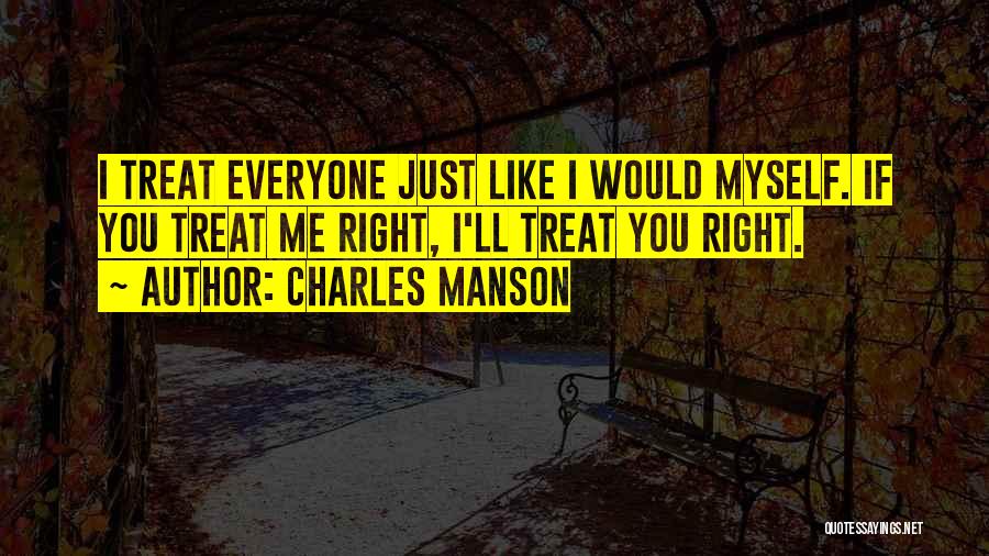 Charles Manson Quotes: I Treat Everyone Just Like I Would Myself. If You Treat Me Right, I'll Treat You Right.