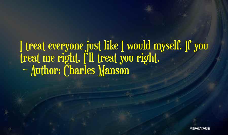 Charles Manson Quotes: I Treat Everyone Just Like I Would Myself. If You Treat Me Right, I'll Treat You Right.