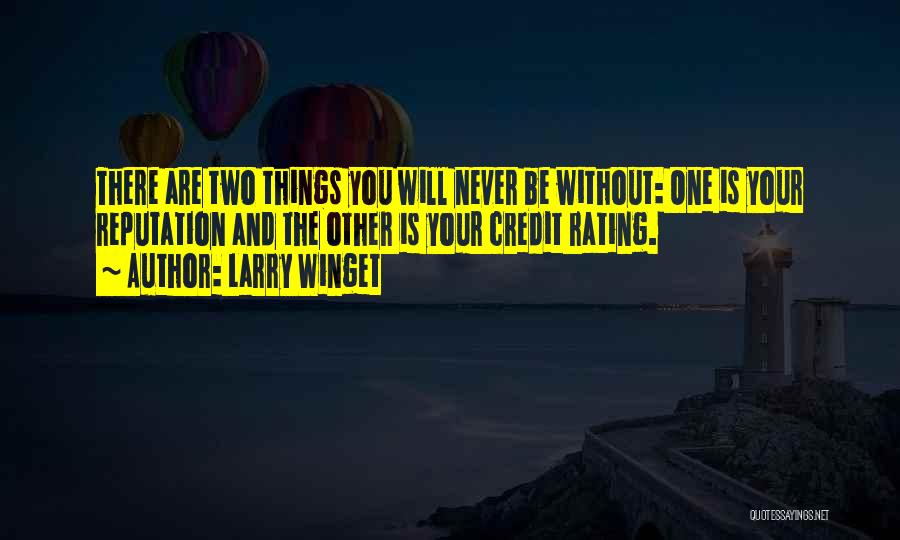 Larry Winget Quotes: There Are Two Things You Will Never Be Without: One Is Your Reputation And The Other Is Your Credit Rating.