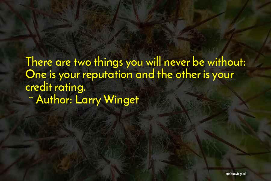 Larry Winget Quotes: There Are Two Things You Will Never Be Without: One Is Your Reputation And The Other Is Your Credit Rating.