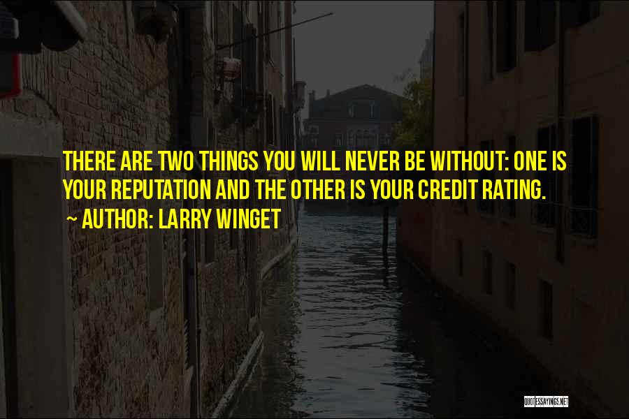 Larry Winget Quotes: There Are Two Things You Will Never Be Without: One Is Your Reputation And The Other Is Your Credit Rating.