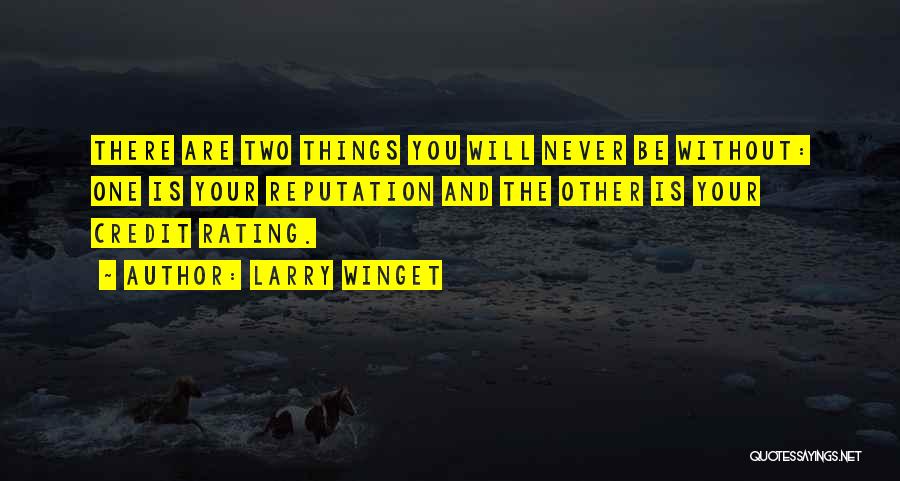 Larry Winget Quotes: There Are Two Things You Will Never Be Without: One Is Your Reputation And The Other Is Your Credit Rating.