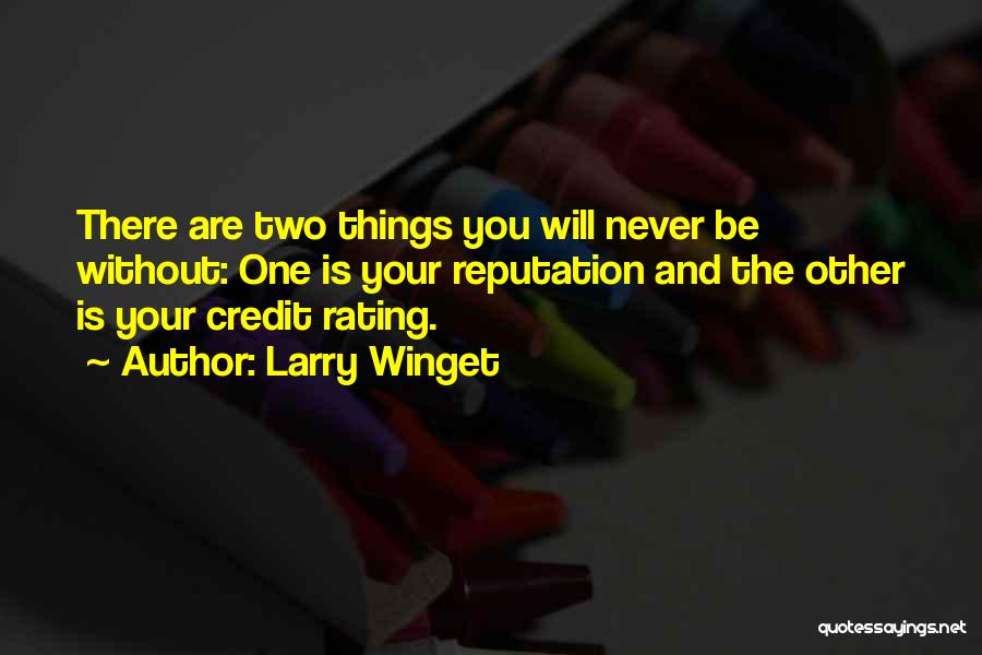 Larry Winget Quotes: There Are Two Things You Will Never Be Without: One Is Your Reputation And The Other Is Your Credit Rating.