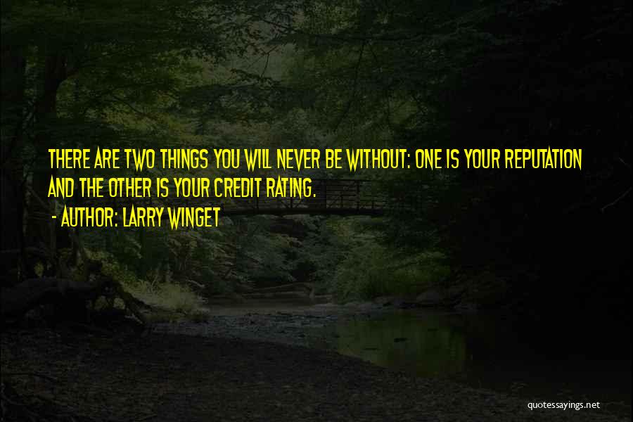 Larry Winget Quotes: There Are Two Things You Will Never Be Without: One Is Your Reputation And The Other Is Your Credit Rating.